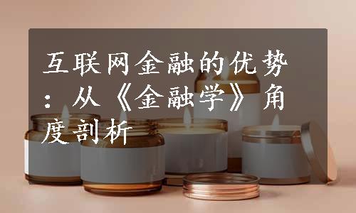 互联网金融的优势：从《金融学》角度剖析