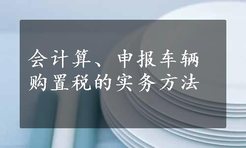 会计算、申报车辆购置税的实务方法