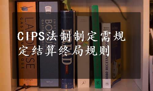 CIPS法制制定需规定结算终局规则