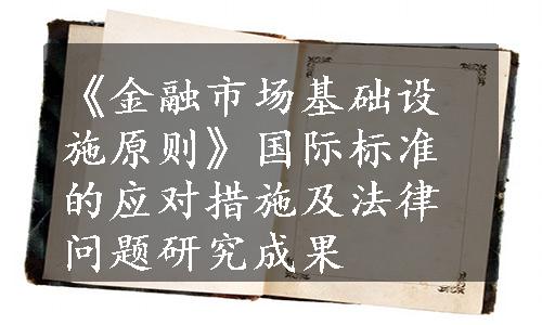 《金融市场基础设施原则》国际标准的应对措施及法律问题研究成果