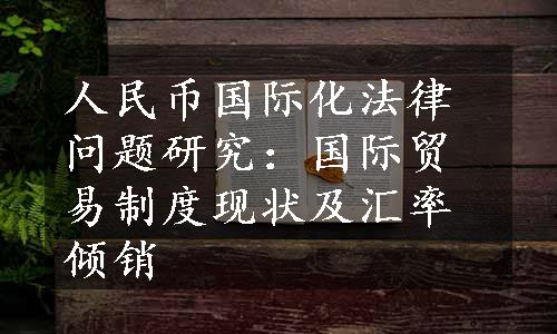 人民币国际化法律问题研究：国际贸易制度现状及汇率倾销