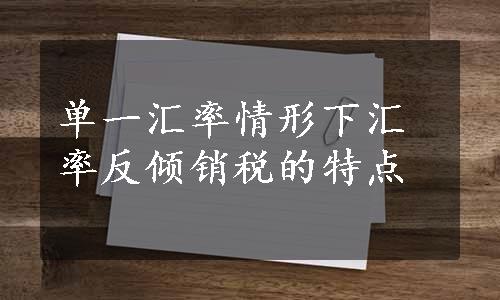 单一汇率情形下汇率反倾销税的特点 