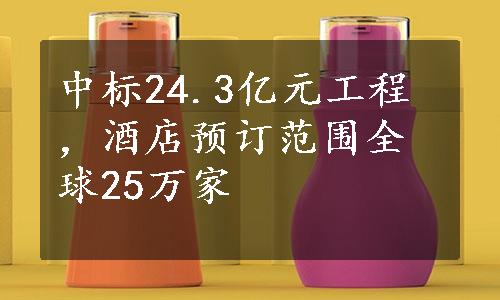 中标24.3亿元工程，酒店预订范围全球25万家