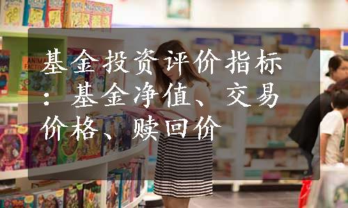 基金投资评价指标：基金净值、交易价格、赎回价