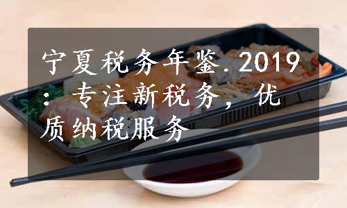 宁夏税务年鉴.2019：专注新税务，优质纳税服务