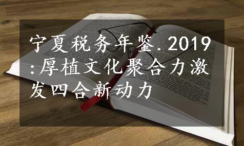 宁夏税务年鉴.2019:厚植文化聚合力激发四合新动力