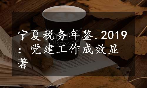 宁夏税务年鉴.2019：党建工作成效显著