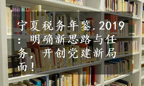 宁夏税务年鉴.2019：明确新思路与任务，开创党建新局面！