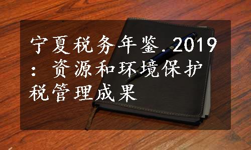 宁夏税务年鉴.2019：资源和环境保护税管理成果