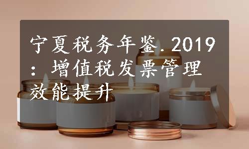 宁夏税务年鉴.2019：增值税发票管理效能提升