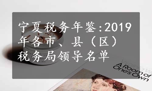 宁夏税务年鉴:2019年各市、县（区）税务局领导名单