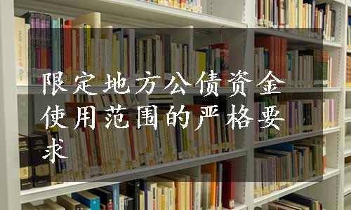 限定地方公债资金使用范围的严格要求