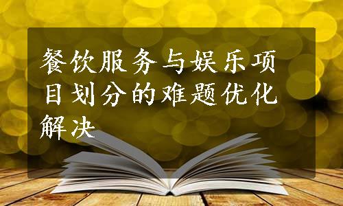 餐饮服务与娱乐项目划分的难题优化解决