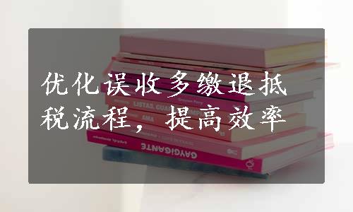 优化误收多缴退抵税流程，提高效率