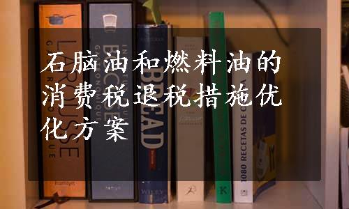 石脑油和燃料油的消费税退税措施优化方案