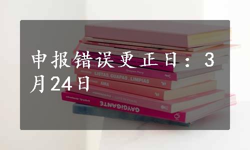 申报错误更正日：3月24日