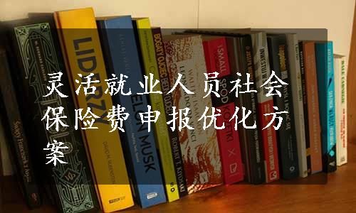 灵活就业人员社会保险费申报优化方案