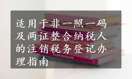 适用于非一照一码及两证整合纳税人的注销税务登记办理指南