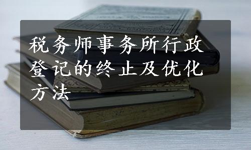 税务师事务所行政登记的终止及优化方法