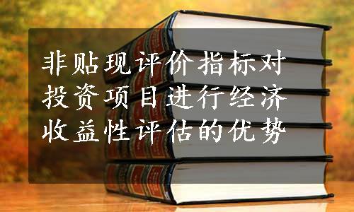 非贴现评价指标对投资项目进行经济收益性评估的优势