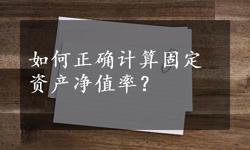 如何正确计算固定资产净值率？