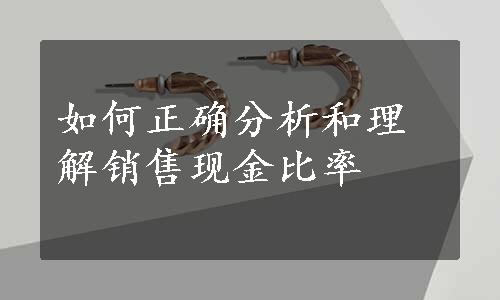 如何正确分析和理解销售现金比率