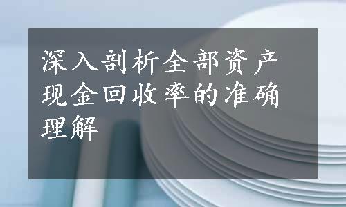 深入剖析全部资产现金回收率的准确理解