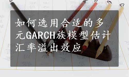 如何选用合适的多元GARCH族模型估计汇率溢出效应