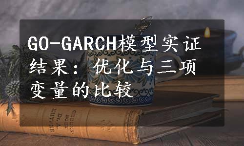 GO-GARCH模型实证结果：优化与三项变量的比较