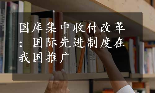 国库集中收付改革：国际先进制度在我国推广