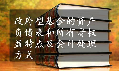 政府型基金的资产负债表和所有者权益特点及会计处理方式