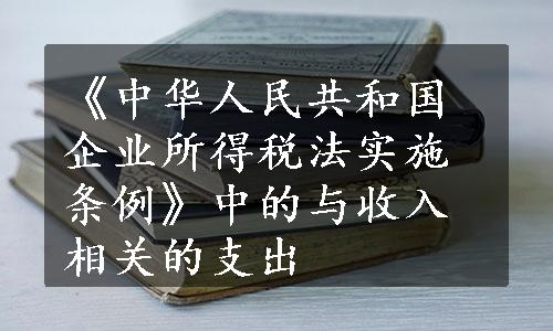 《中华人民共和国企业所得税法实施条例》中的与收入相关的支出