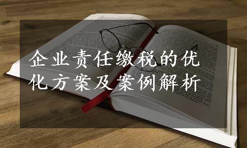 企业责任缴税的优化方案及案例解析