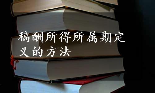 稿酬所得所属期定义的方法