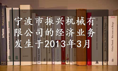 宁波市振兴机械有限公司的经济业务发生于2013年3月