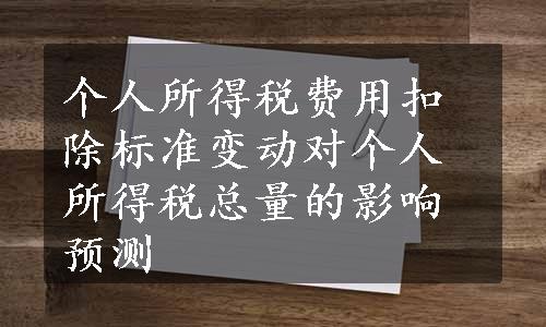 个人所得税费用扣除标准变动对个人所得税总量的影响预测