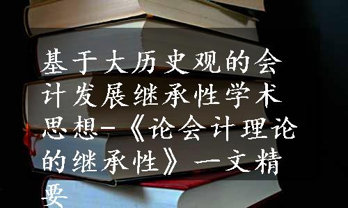 基于大历史观的会计发展继承性学术思想-《论会计理论的继承性》一文精要