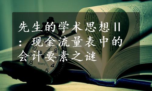 先生的学术思想Ⅱ：现金流量表中的会计要素之谜