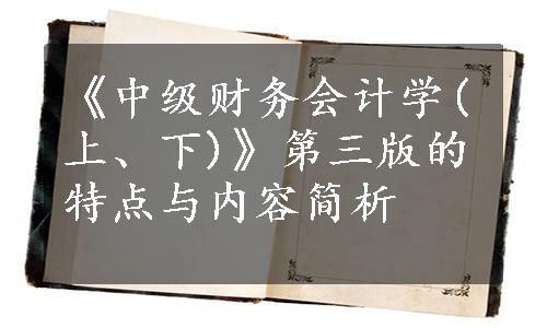 《中级财务会计学(上、下)》第三版的特点与内容简析