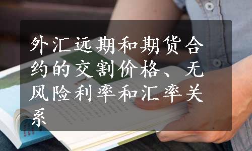 外汇远期和期货合约的交割价格、无风险利率和汇率关系