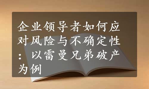 企业领导者如何应对风险与不确定性：以雷曼兄弟破产为例