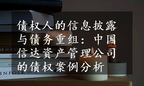 债权人的信息披露与债务重组：中国信达资产管理公司的债权案例分析