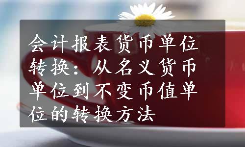 会计报表货币单位转换：从名义货币单位到不变币值单位的转换方法