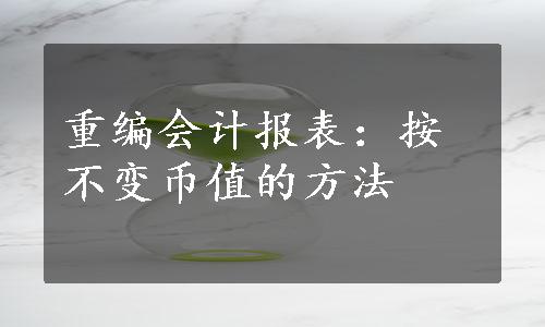 重编会计报表：按不变币值的方法