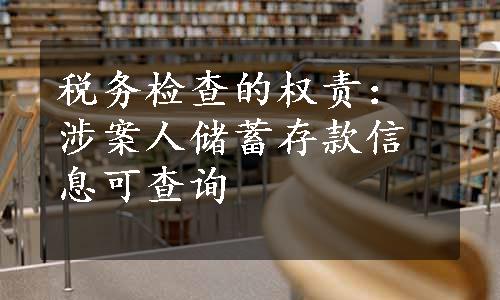 税务检查的权责：涉案人储蓄存款信息可查询