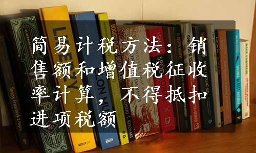 简易计税方法：销售额和增值税征收率计算，不得抵扣进项税额