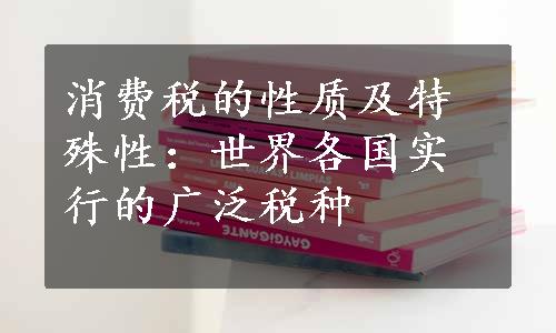 消费税的性质及特殊性：世界各国实行的广泛税种