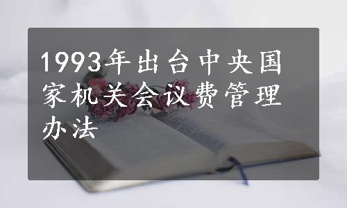 1993年出台中央国家机关会议费管理办法