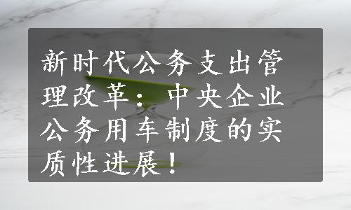 新时代公务支出管理改革：中央企业公务用车制度的实质性进展！