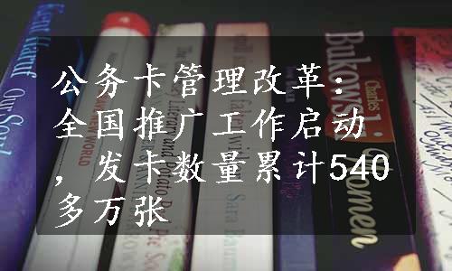 公务卡管理改革：全国推广工作启动，发卡数量累计540多万张